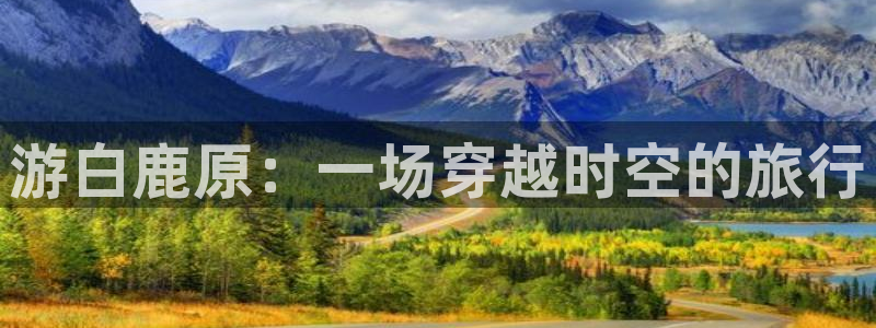 国产探花在线观看视频一区：游白鹿原：一场穿越时空的旅行