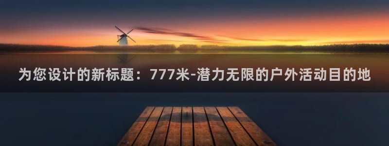 小宝探花视频免费观看：为您设计的新标题：777米-潜力无限的户外活动目的地