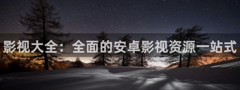 国产探花视频免费：影视大全：全面的安卓影视资源一站式