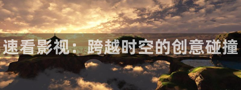 小宝探花视频大全：速看影视：跨越时空的创意碰撞