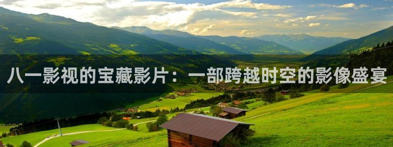 国产探花在线观看视频一区：八一影视的宝藏影片：一部跨越时空的影像盛宴