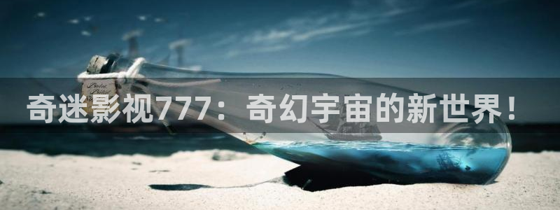 探花系列在线视频：奇迷影视777：奇幻宇宙的新世界！