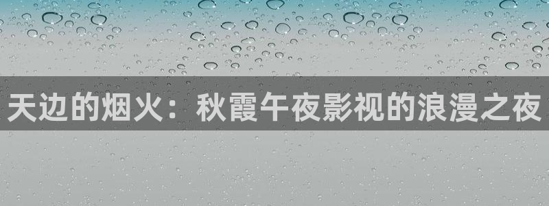 国产探花在线观看视频一区：天边的烟火：秋霞午夜影视的浪漫之夜
