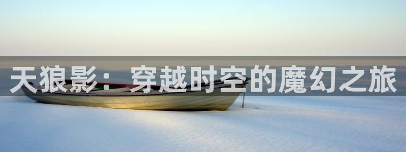 探花精品视频：天狼影：穿越时空的魔幻之旅