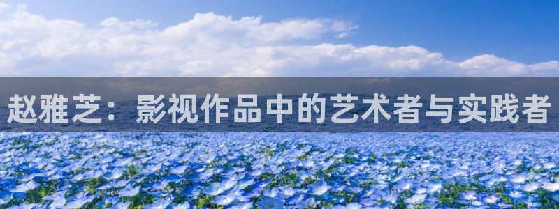探花视频国产：赵雅芝：影视作品中的艺术者与实践者