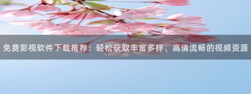 国产探花视频在线免费观看：免费影视软件下载推荐：轻松获取丰富多样、高清流畅的视频资源